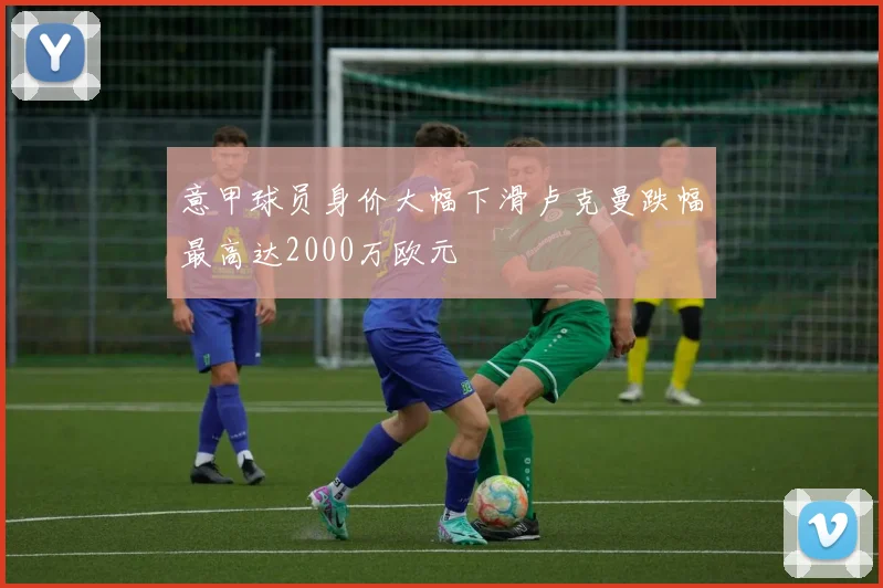意甲球员身价大幅下滑卢克曼跌幅最高达2000万欧元