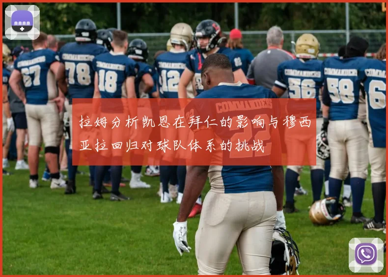 拉姆分析凯恩在拜仁的影响与穆西亚拉回归对球队体系的挑战