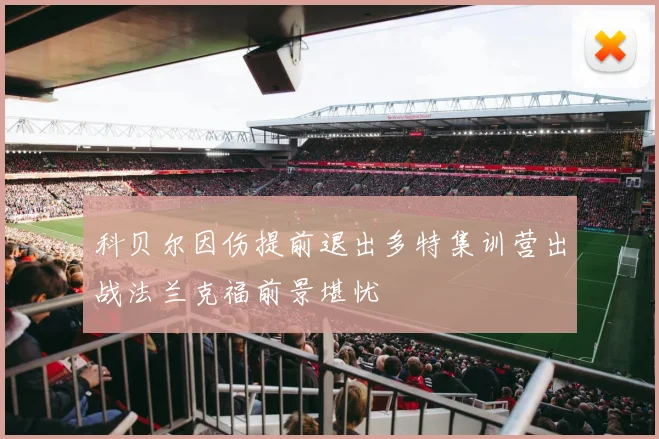 科贝尔因伤提前退出多特集训营出战法兰克福前景堪忧