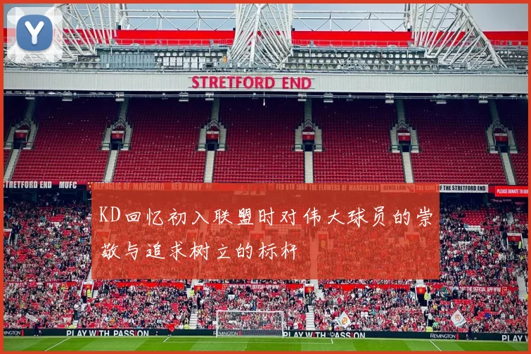 KD回忆初入联盟时对伟大球员的崇敬与追求树立的标杆