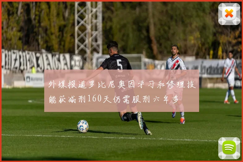 外媒报道罗比尼奥因学习和修理技能获减刑160天仍需服刑六年多