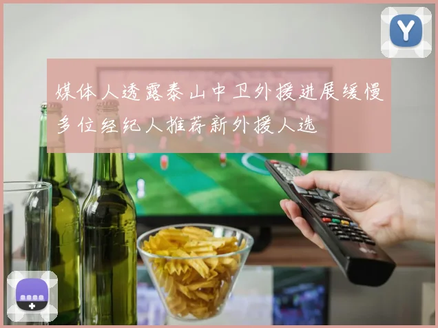 媒体人透露泰山中卫外援进展缓慢多位经纪人推荐新外援人选