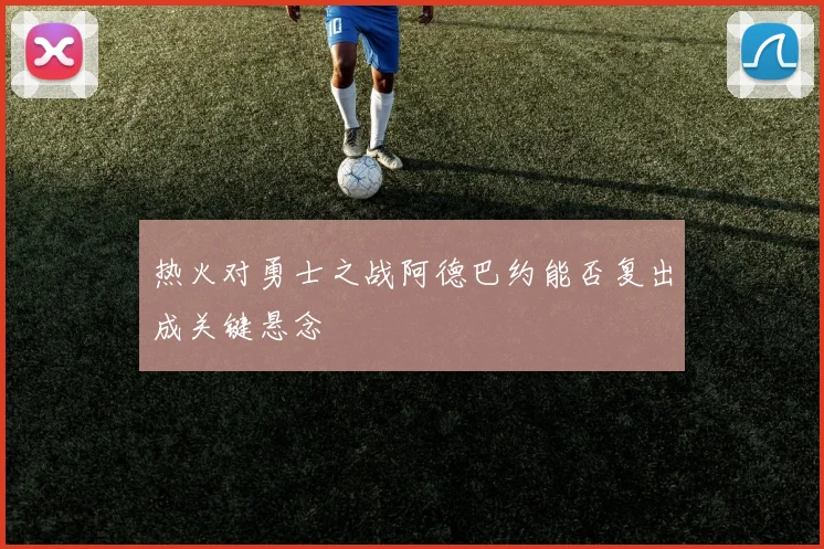 热火对勇士之战阿德巴约能否复出成关键悬念