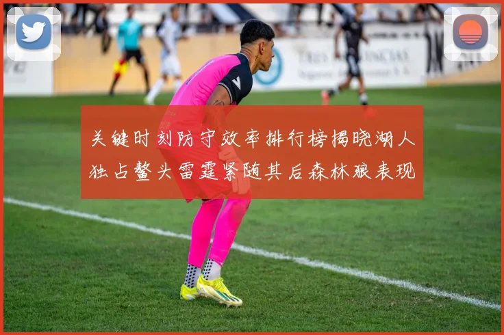 关键时刻防守效率排行榜揭晓湖人独占鳌头雷霆紧随其后森林狼表现不俗