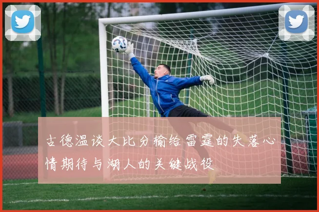 古德温谈大比分输给雷霆的失落心情期待与湖人的关键战役