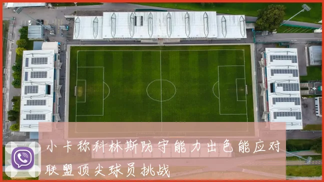 小卡称科林斯防守能力出色能应对联盟顶尖球员挑战