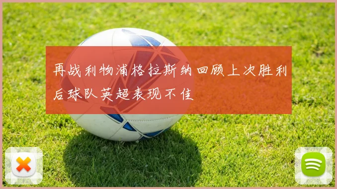 再战利物浦格拉斯纳回顾上次胜利后球队英超表现不佳