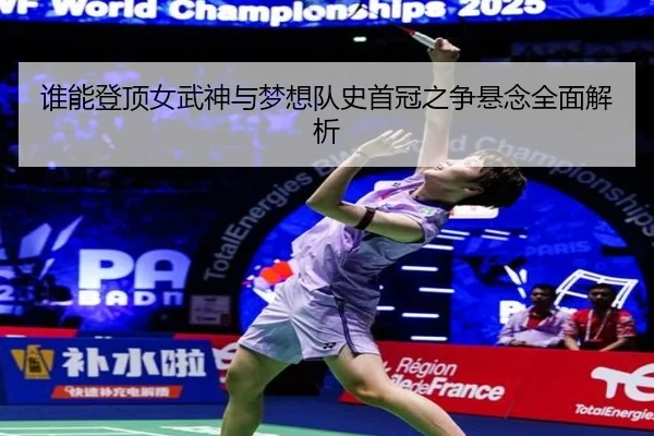 谁能登顶女武神与梦想队史首冠之争悬念全面解析 - MILANSPORT